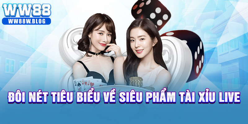 Đôi nét tiêu biểu về siêu phẩm tài xỉu live