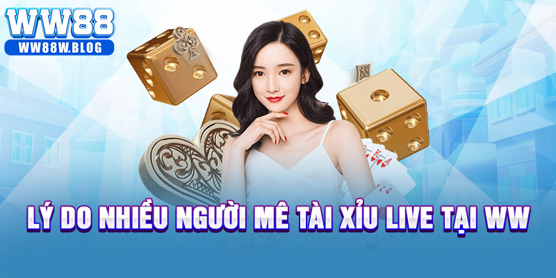 Lý do nhiều người mê tài xỉu live tại WW88